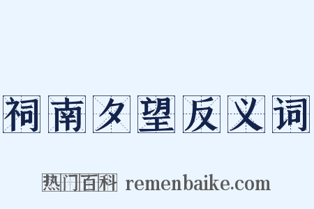 祠南夕望反义词是什么意思的图片